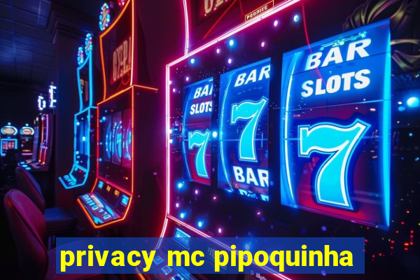 privacy mc pipoquinha